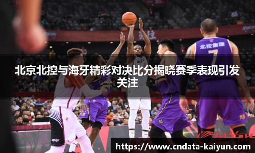 北京北控与海牙精彩对决比分揭晓赛季表现引发关注