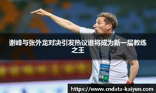 谢峰与张外龙对决引发热议谁将成为新一届教练之王