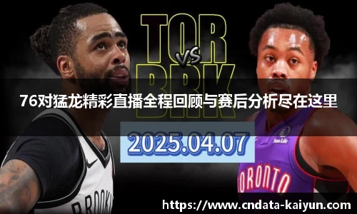 76对猛龙精彩直播全程回顾与赛后分析尽在这里