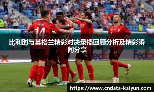 比利时与英格兰精彩对决录播回顾分析及精彩瞬间分享
