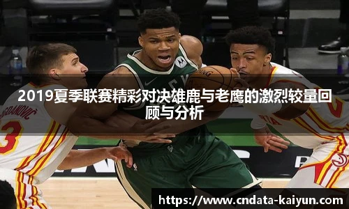 2019夏季联赛精彩对决雄鹿与老鹰的激烈较量回顾与分析