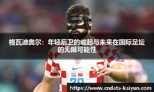 格瓦迪奥尔：年轻后卫的崛起与未来在国际足坛的无限可能性