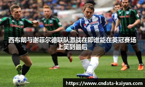 西布朗与谢菲尔德联队激战在即谁能在英冠赛场上笑到最后