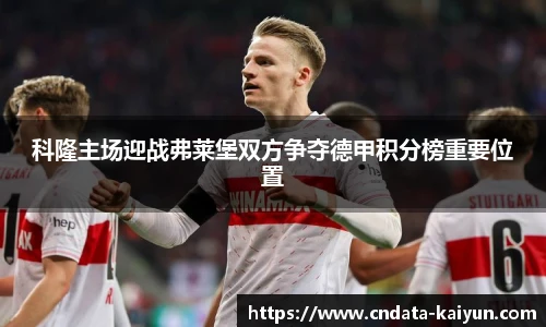 科隆主场迎战弗莱堡双方争夺德甲积分榜重要位置