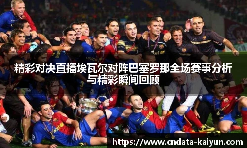 精彩对决直播埃瓦尔对阵巴塞罗那全场赛事分析与精彩瞬间回顾