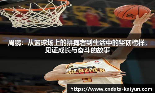 周鹏：从篮球场上的拼搏者到生活中的坚韧榜样，见证成长与奋斗的故事